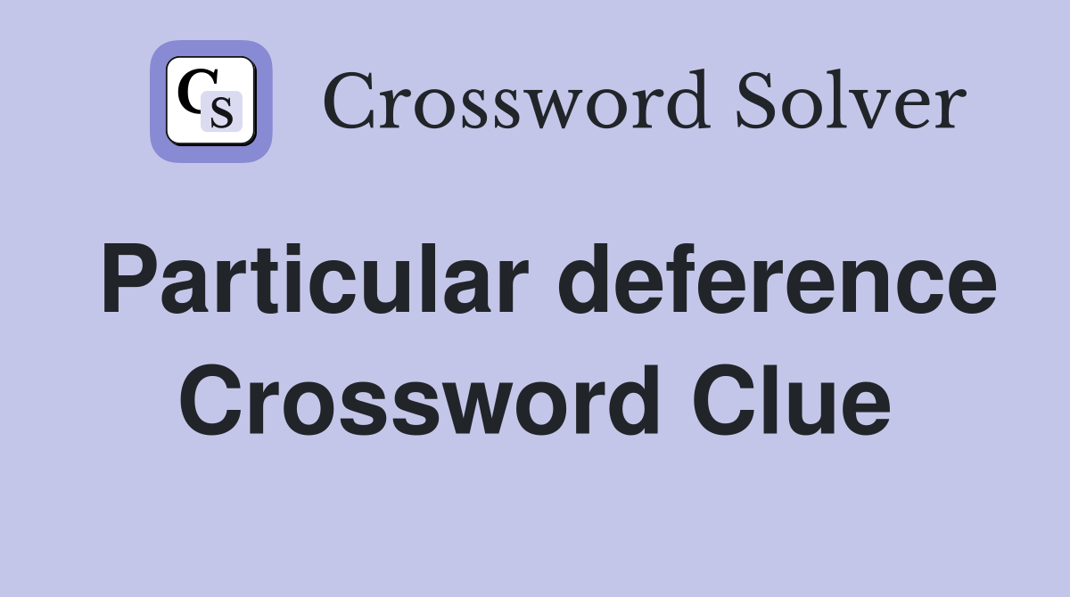 Particular deference Crossword Clue