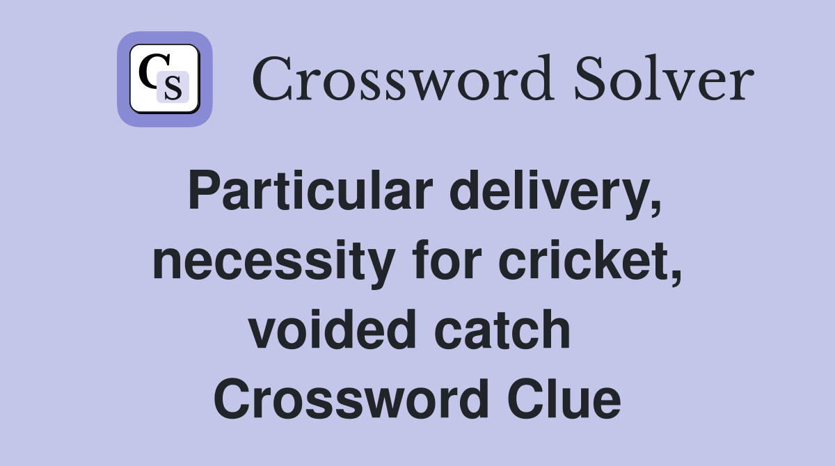 Particular delivery, necessity for cricket, voided catch  Crossword Clue