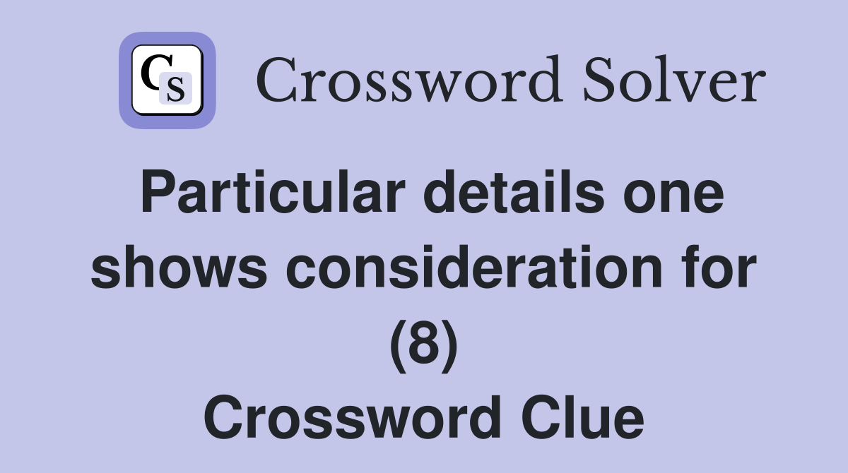 Particular details one shows consideration for (8) Crossword Clue
