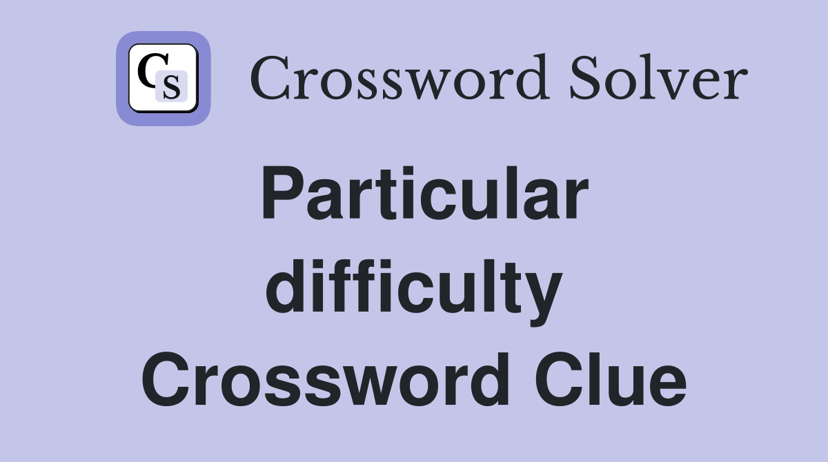 Particular difficulty Crossword Clue
