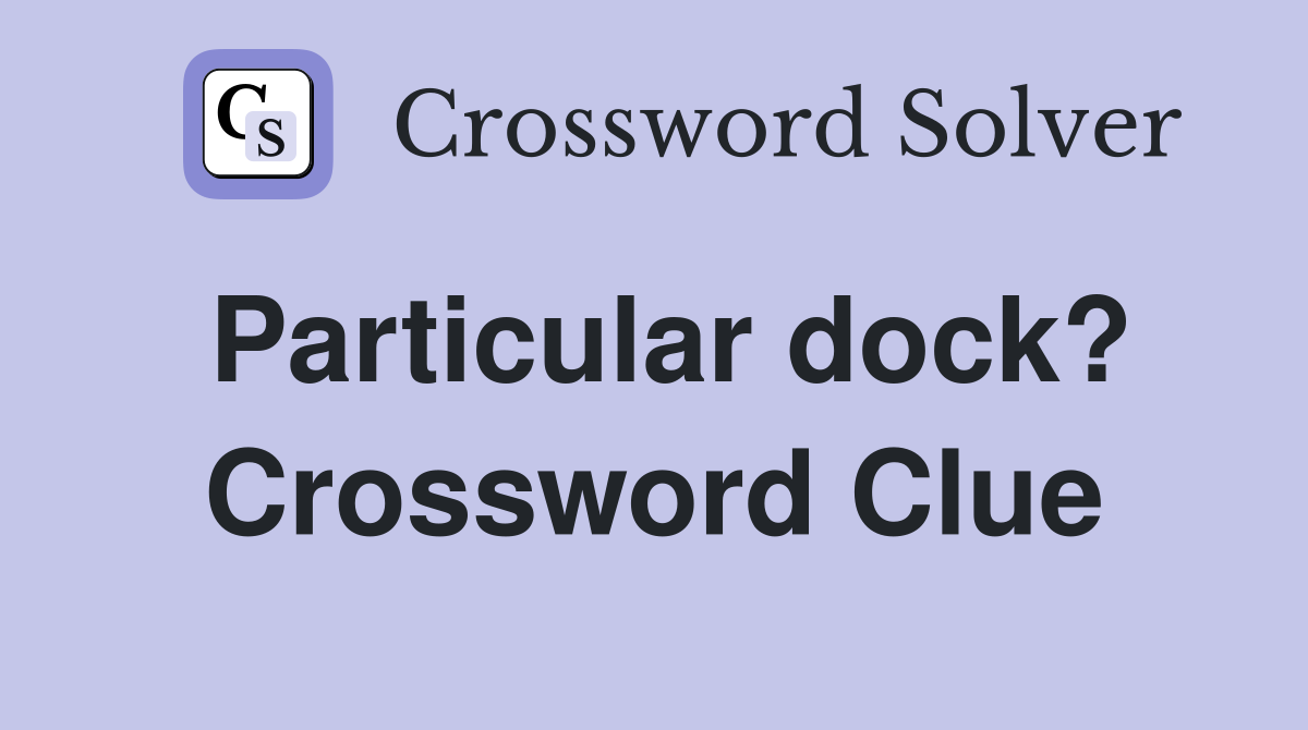 Particular dock? Crossword Clue