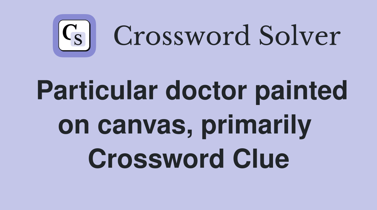 Particular doctor painted on canvas, primarily  Crossword Clue