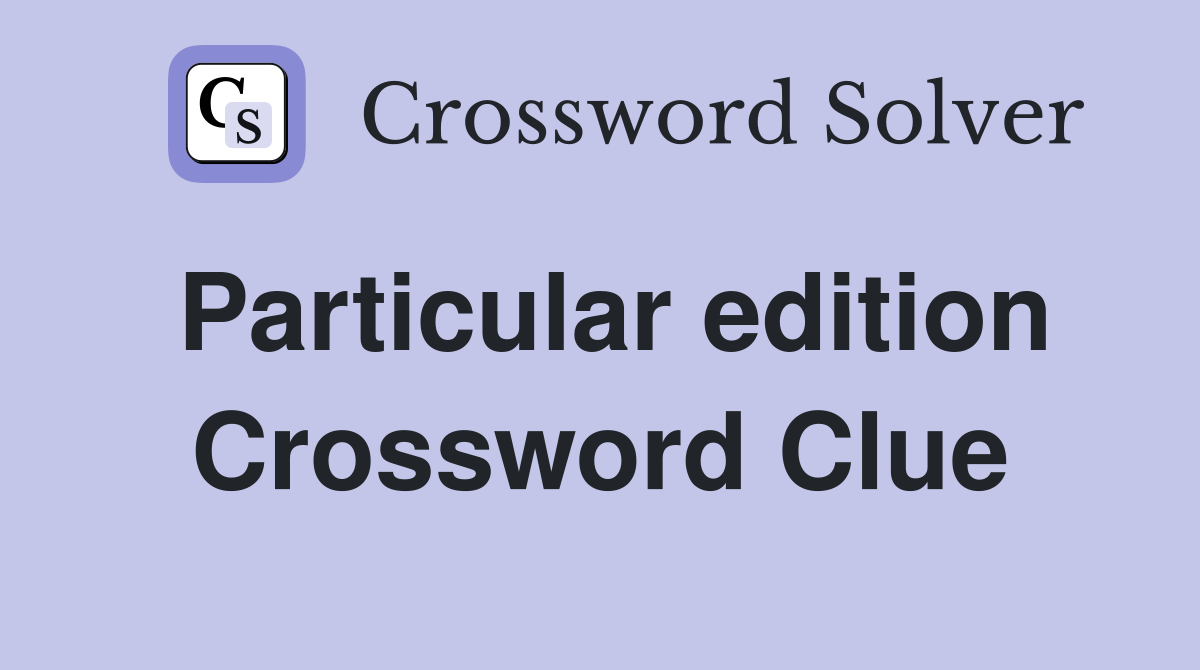 Particular edition Crossword Clue