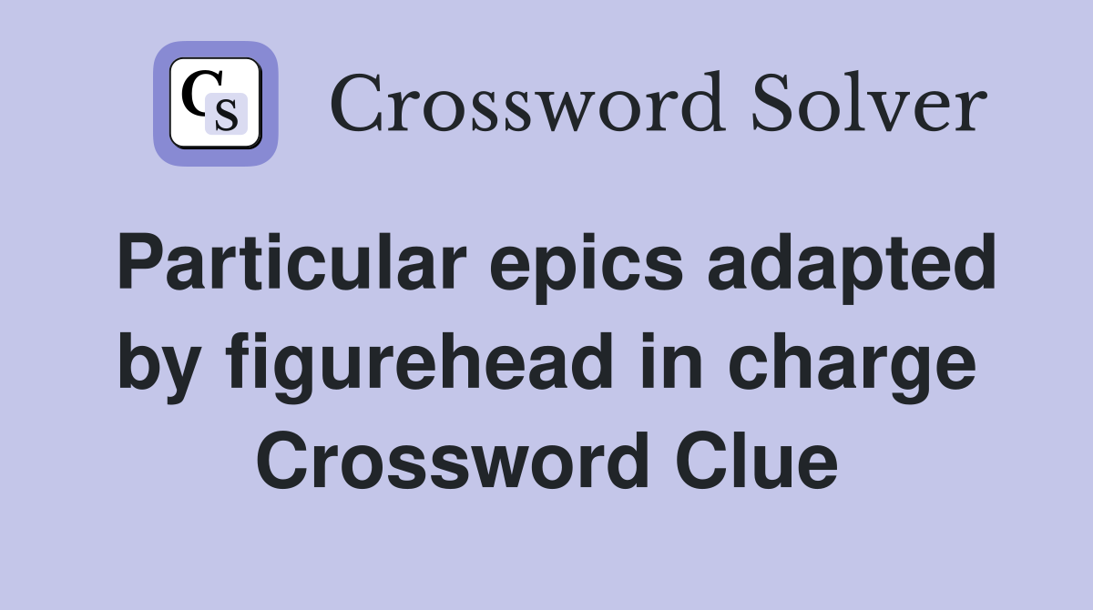 Particular epics adapted by figurehead in charge Crossword Clue