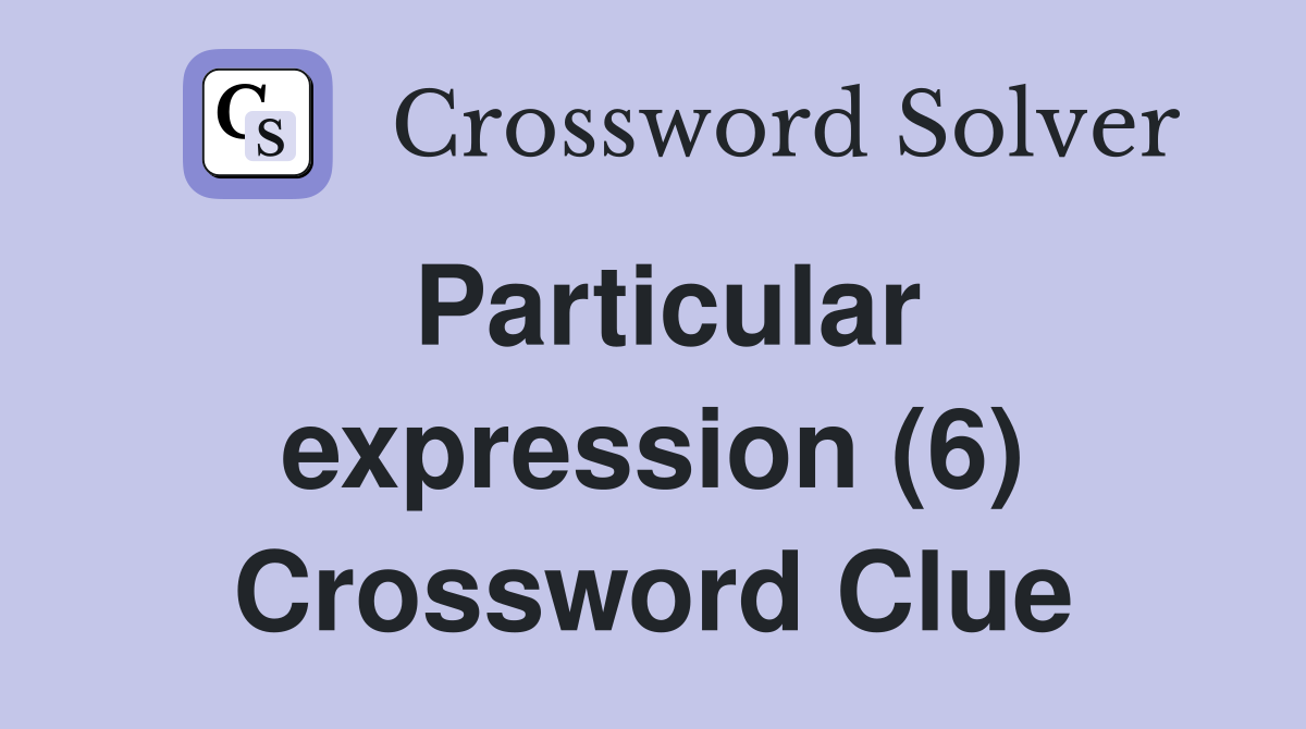 Particular expression (6) Crossword Clue