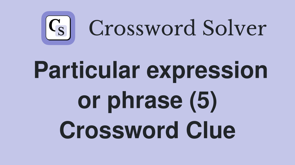 Particular expression or phrase (5) Crossword Clue