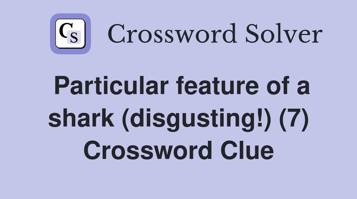 Particular feature of a shark (disgusting!) (7) Crossword Clue