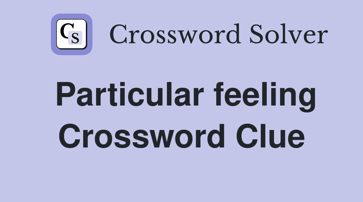 Particular feeling Crossword Clue