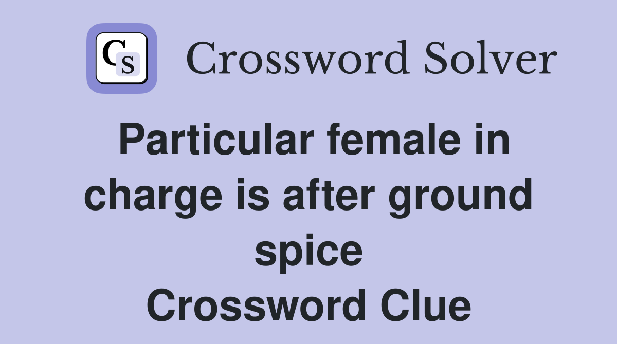 Particular female in charge is after ground spice Crossword Clue