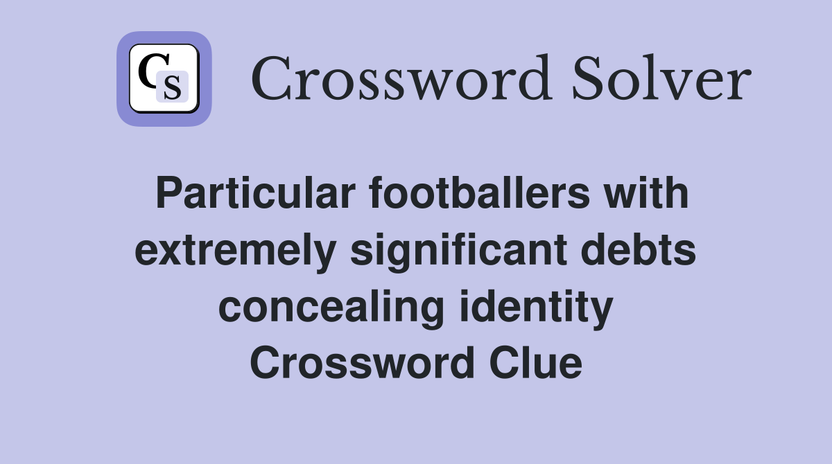 Particular footballers with extremely significant debts concealing identity Crossword Clue