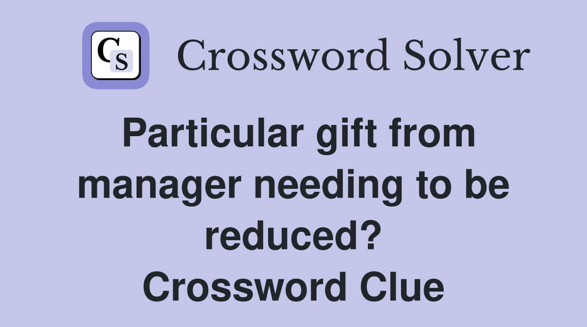 Particular gift from manager needing to be reduced? Crossword Clue