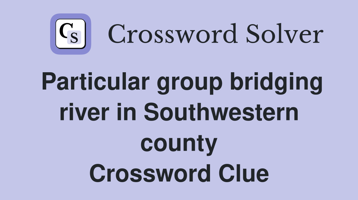 Particular group bridging river in Southwestern county Crossword Clue