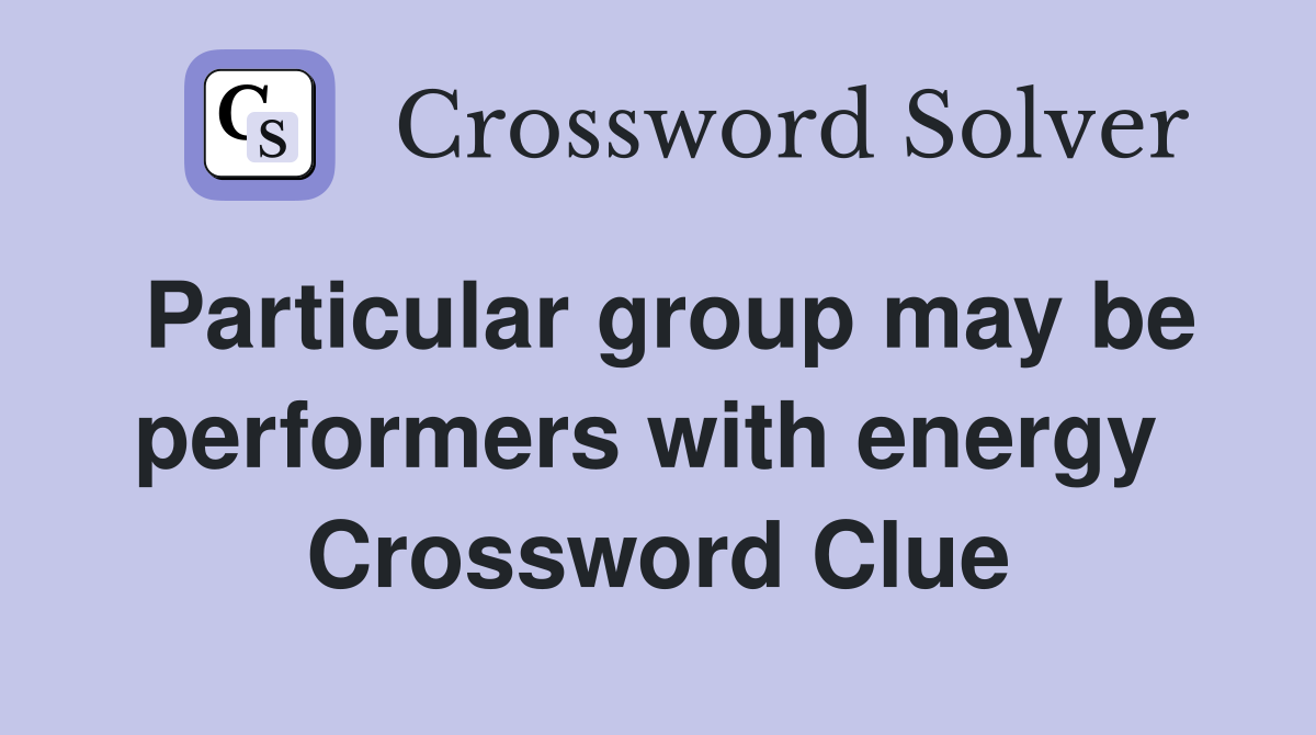 Particular group may be performers with energy  Crossword Clue