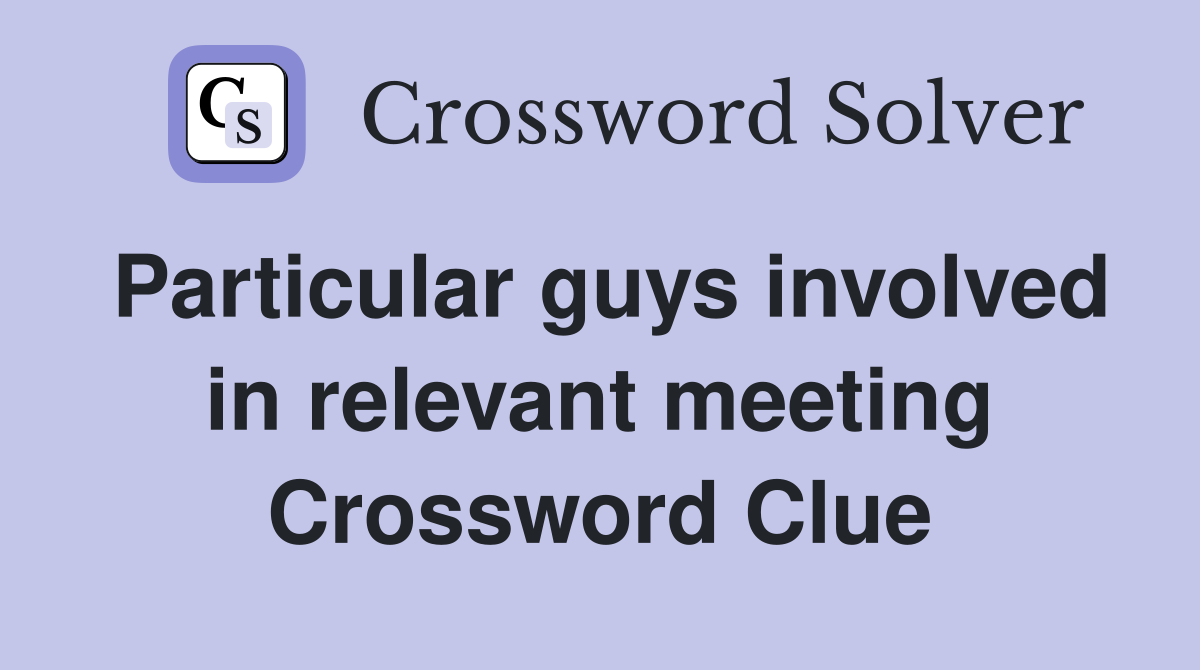 Particular guys involved in relevant meeting Crossword Clue