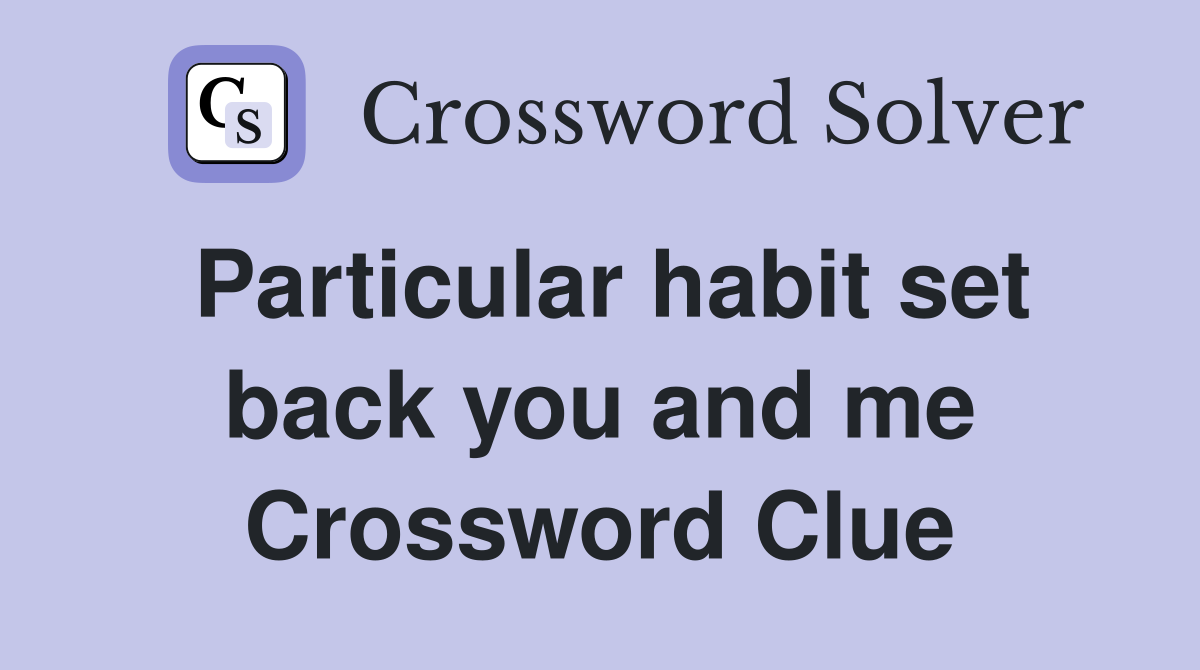 Particular habit set back you and me Crossword Clue