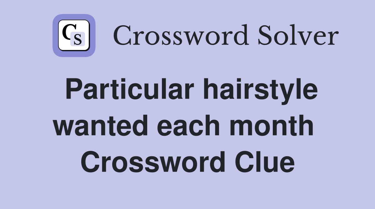 Particular hairstyle wanted each month  Crossword Clue