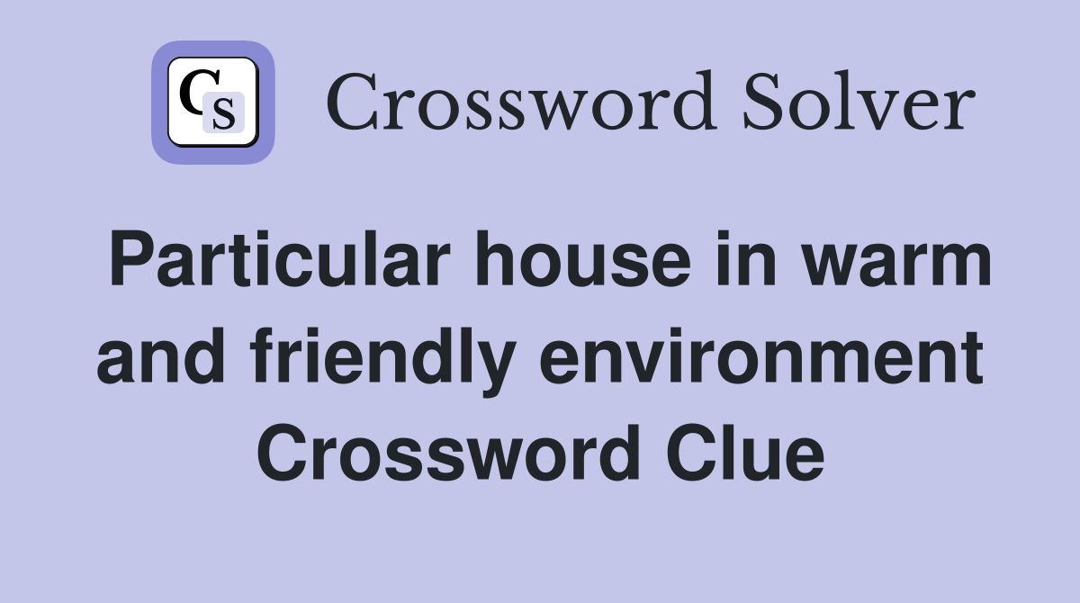 Particular house in warm and friendly environment Crossword Clue