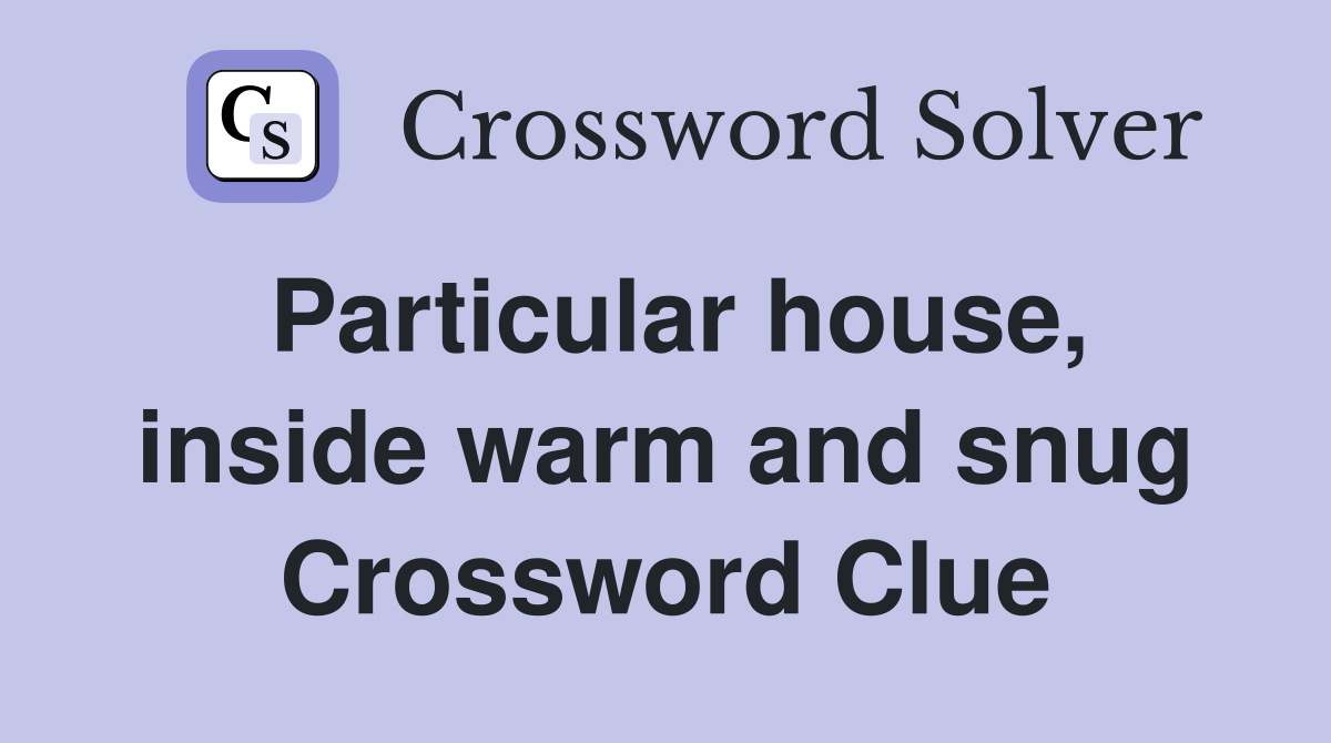 Particular house, inside warm and snug Crossword Clue