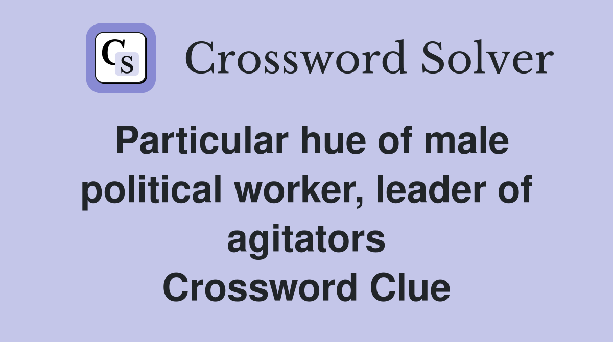 Particular hue of male political worker, leader of agitators Crossword Clue