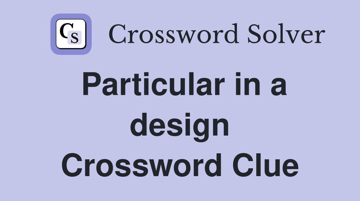 Particular in a design Crossword Clue