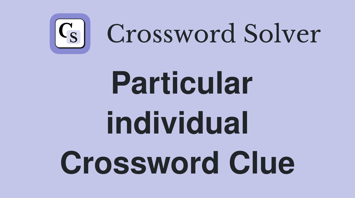 Particular individual Crossword Clue
