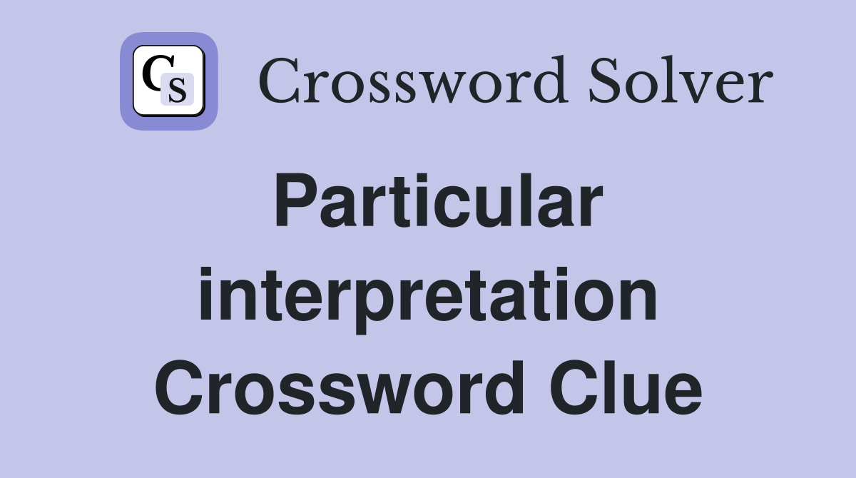 Particular interpretation Crossword Clue