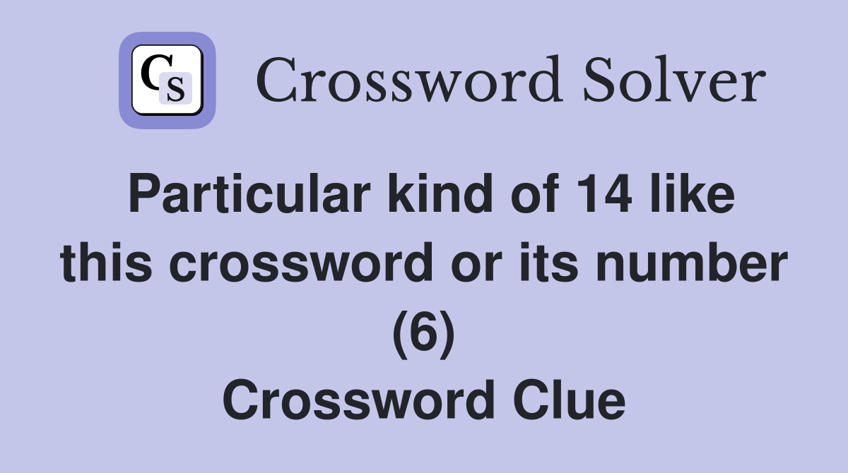 Particular kind of 14 like this crossword or its number (6) Crossword Clue
