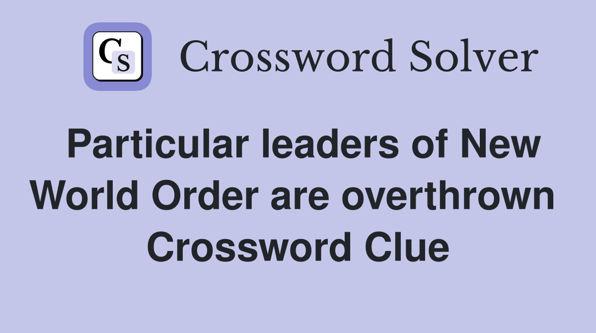 Particular leaders of New World Order are overthrown  Crossword Clue