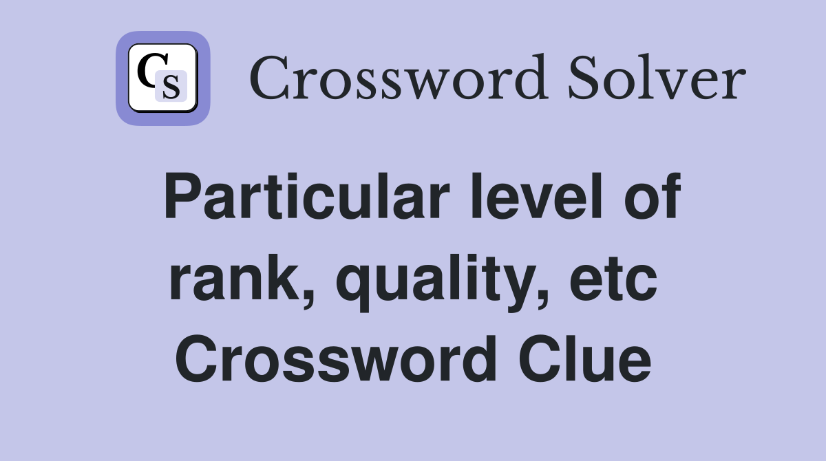 Particular level of rank, quality, etc Crossword Clue