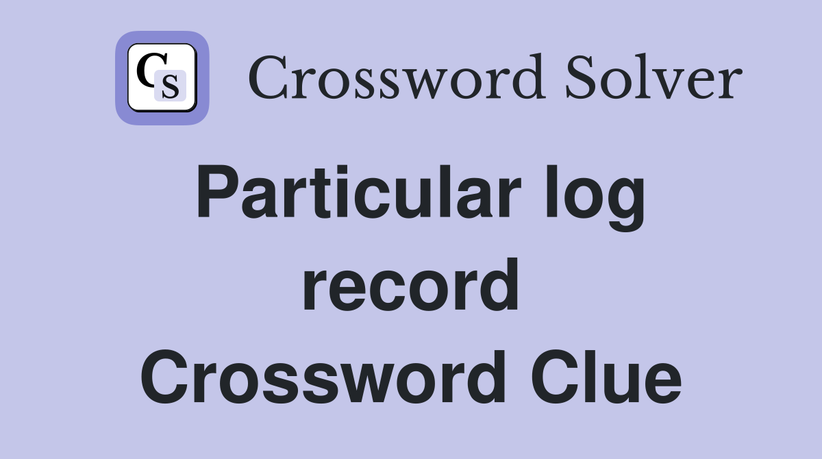 Particular log record Crossword Clue
