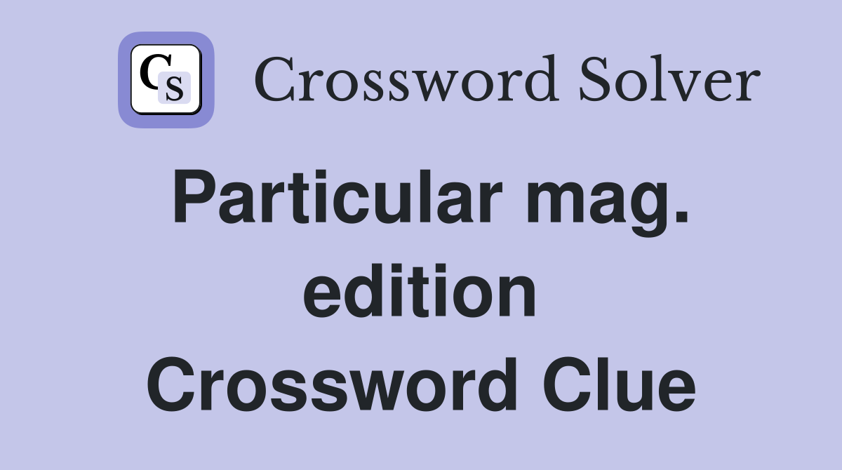 Particular mag. edition Crossword Clue