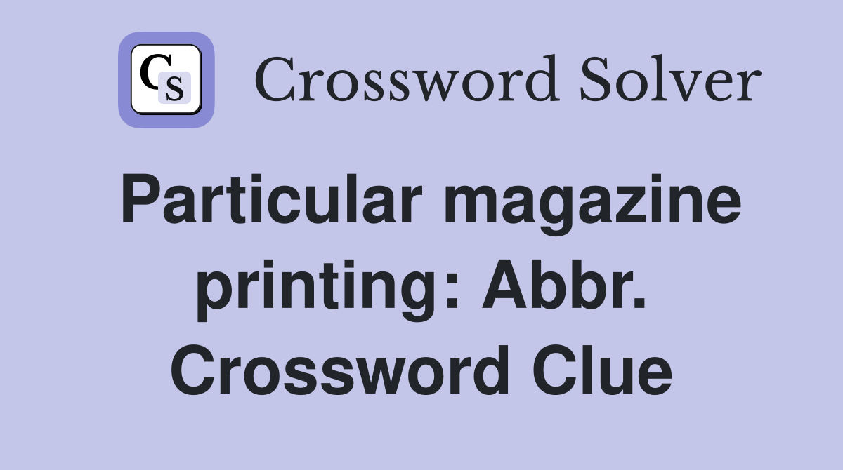Particular magazine printing: Abbr. Crossword Clue