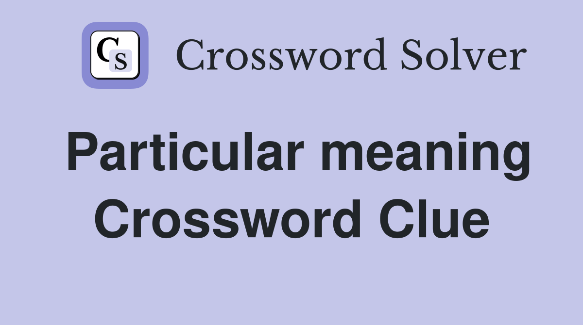 Particular meaning Crossword Clue