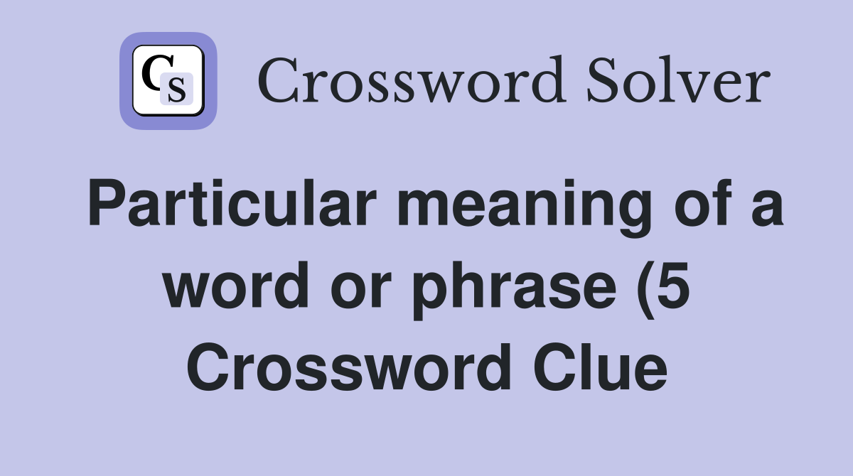 Particular meaning of a word or phrase (5) Crossword Clue Answers Particular meaning of a word or phrase (5) Crossword Clue Answers