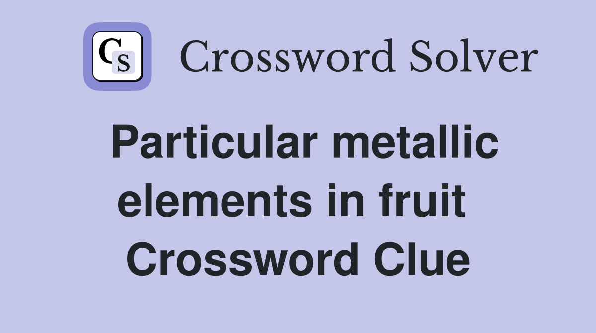Particular metallic elements in fruit  Crossword Clue