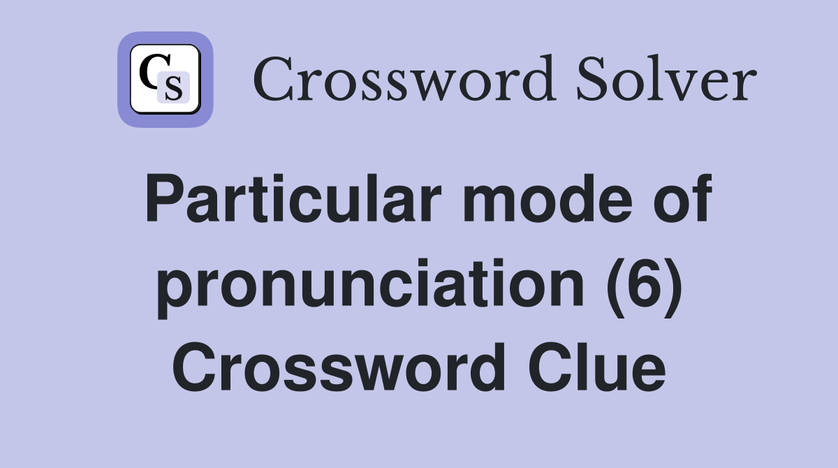 Particular mode of pronunciation (6) Crossword Clue