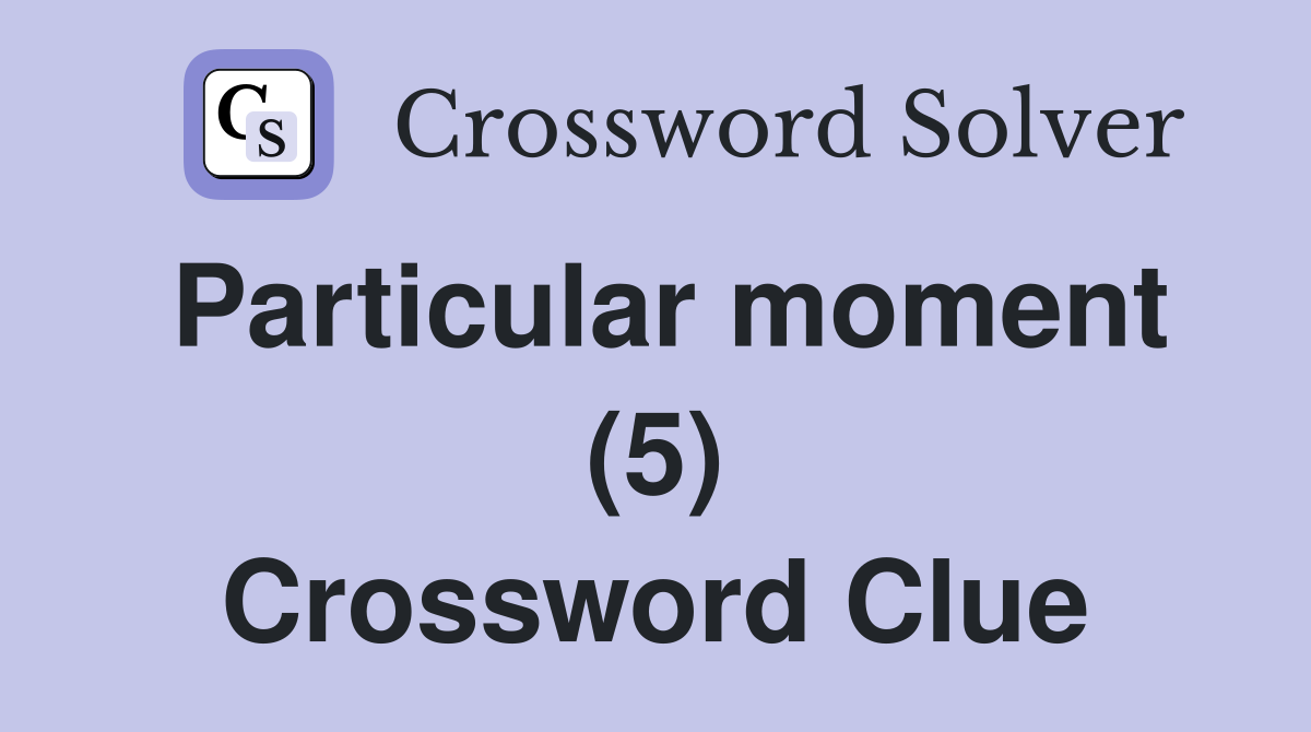 Particular moment (5) Crossword Clue