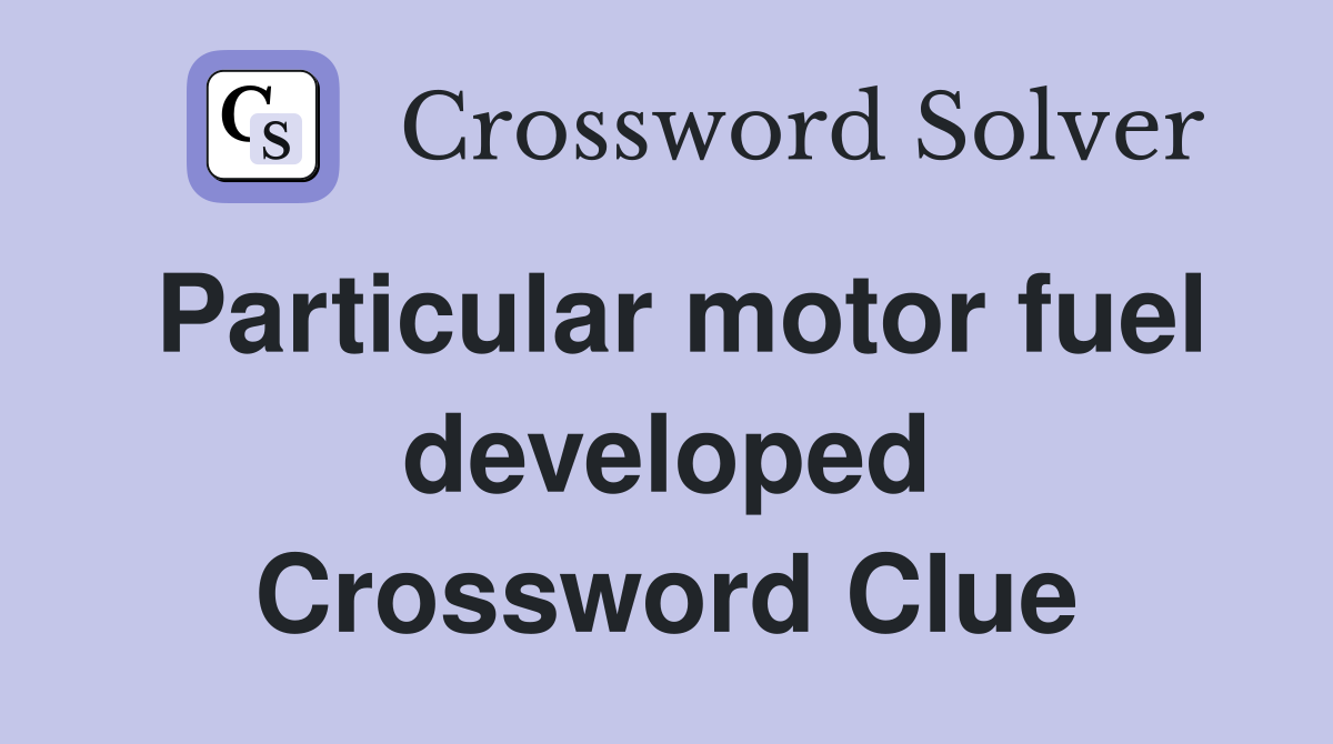 Particular motor fuel developed Crossword Clue