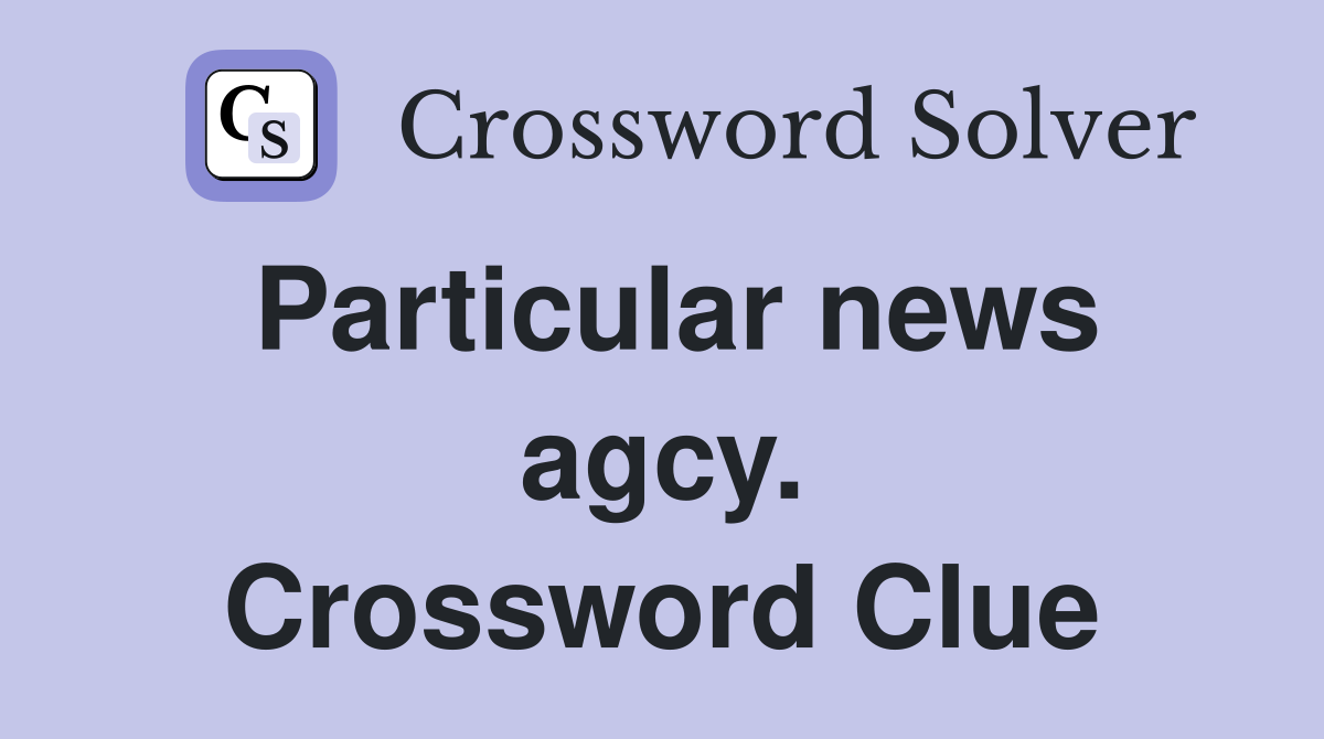 Particular news agcy. Crossword Clue