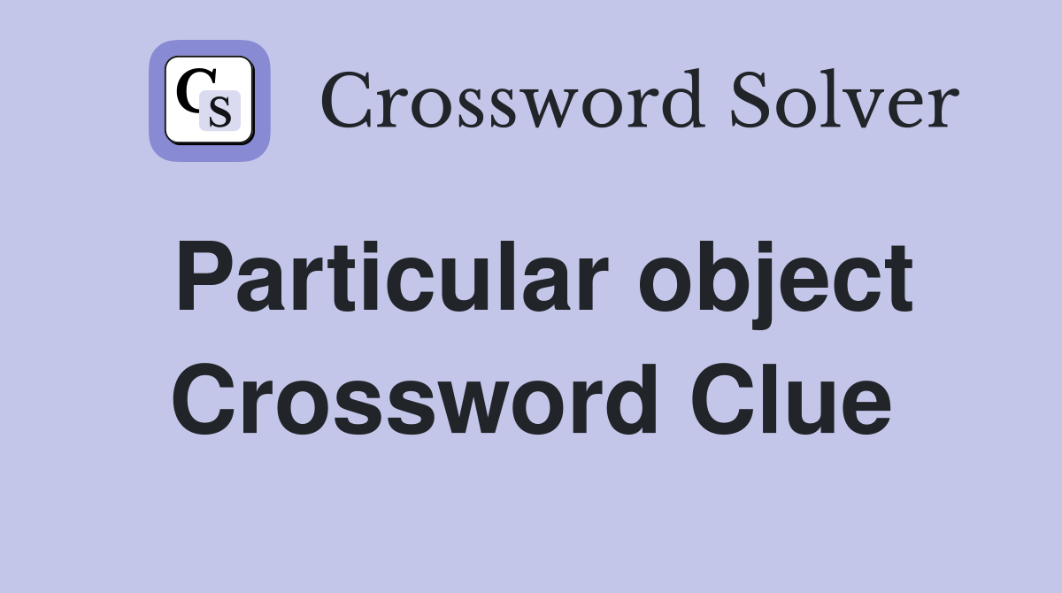 Particular object Crossword Clue