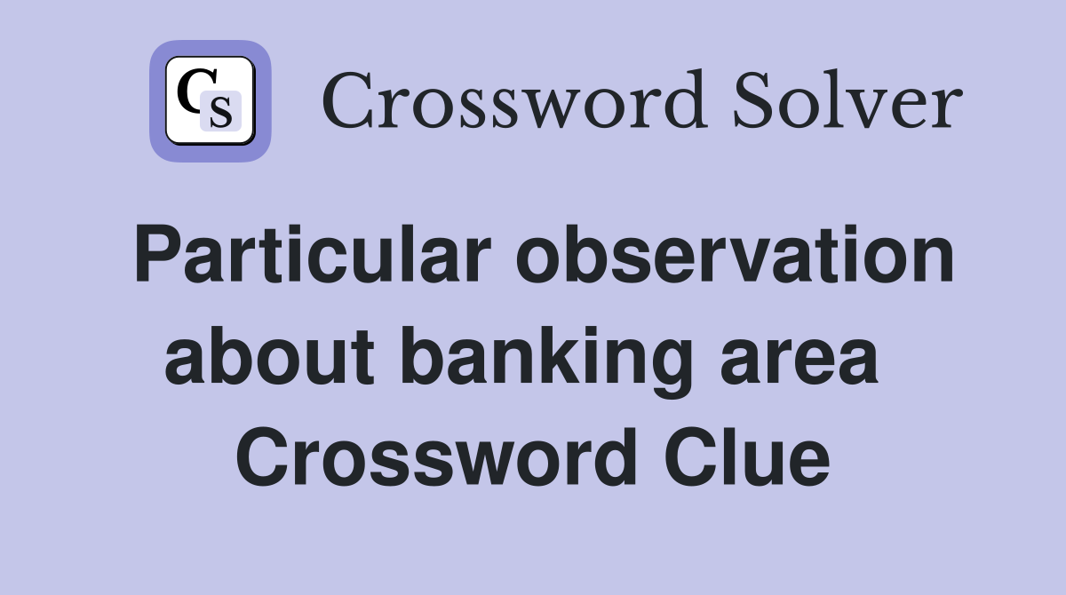 Particular observation about banking area  Crossword Clue
