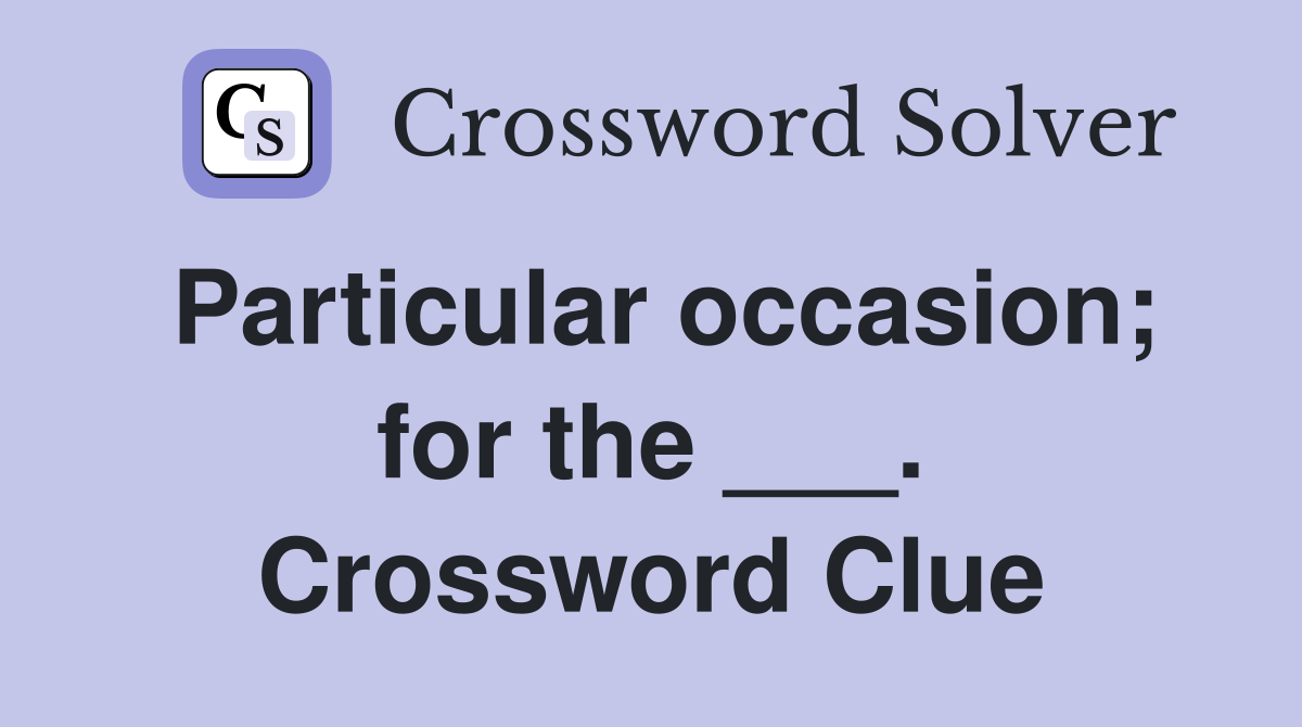 Particular occasion; for the ___. Crossword Clue