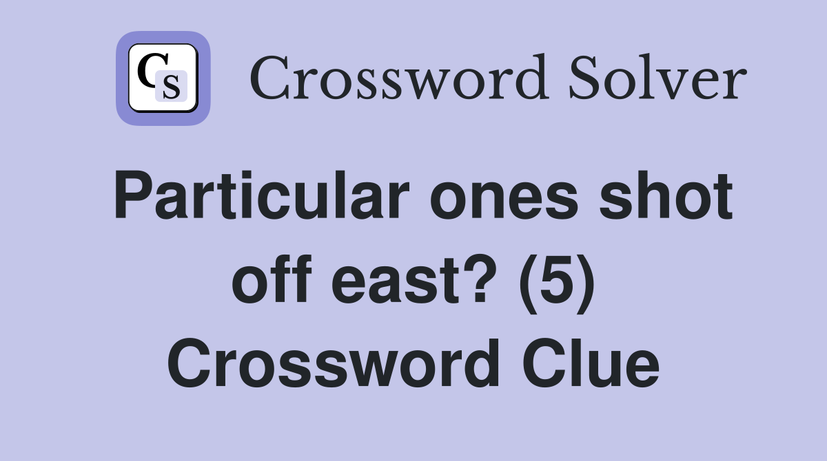 Particular ones shot off east? (5) Crossword Clue