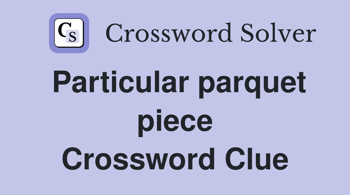 Particular parquet piece Crossword Clue