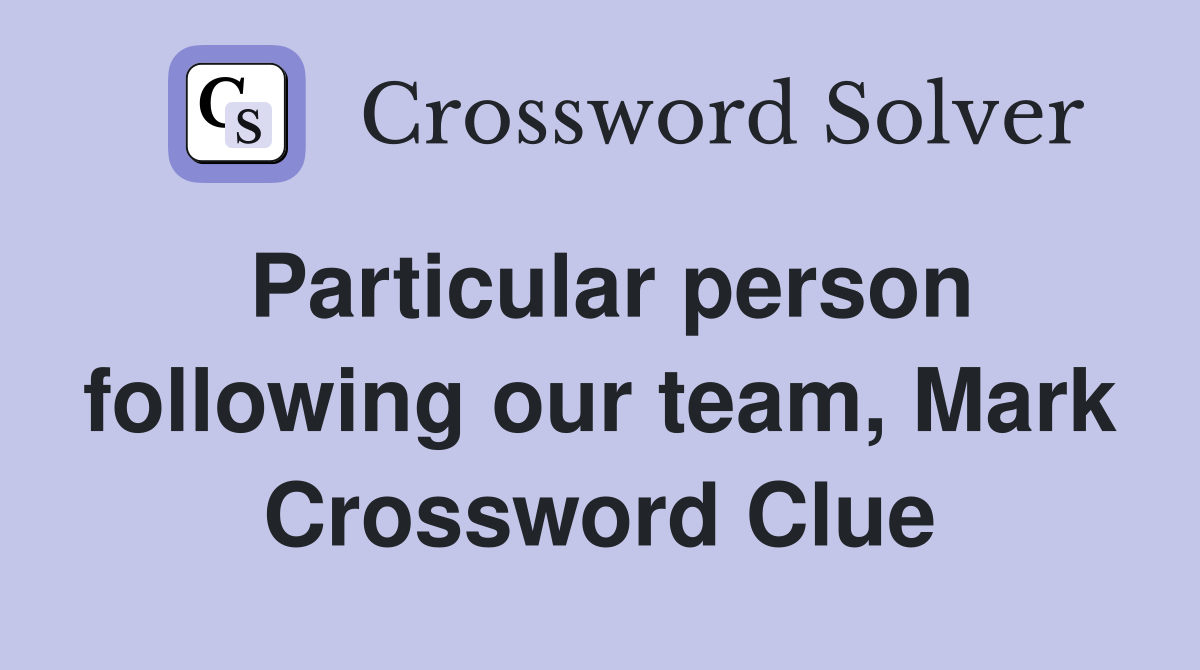 Particular person following our team, Mark Crossword Clue