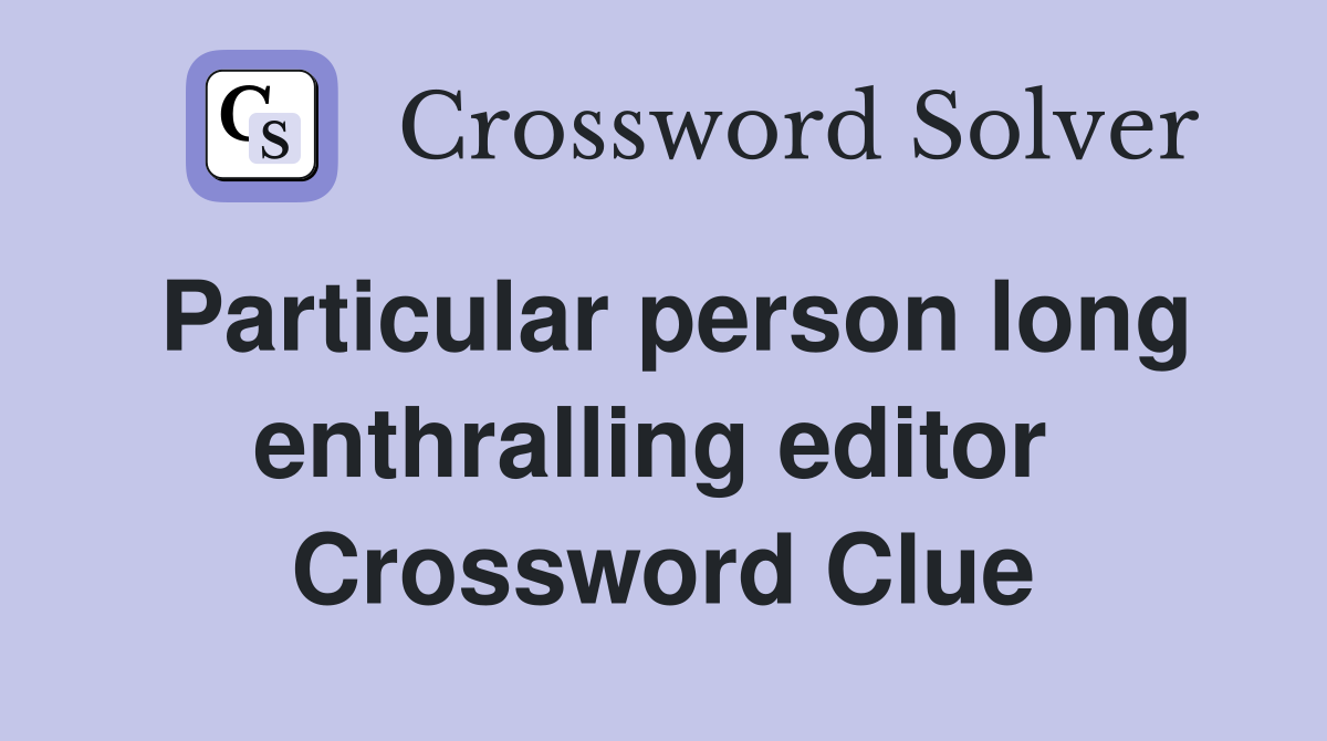 Particular person long enthralling editor  Crossword Clue