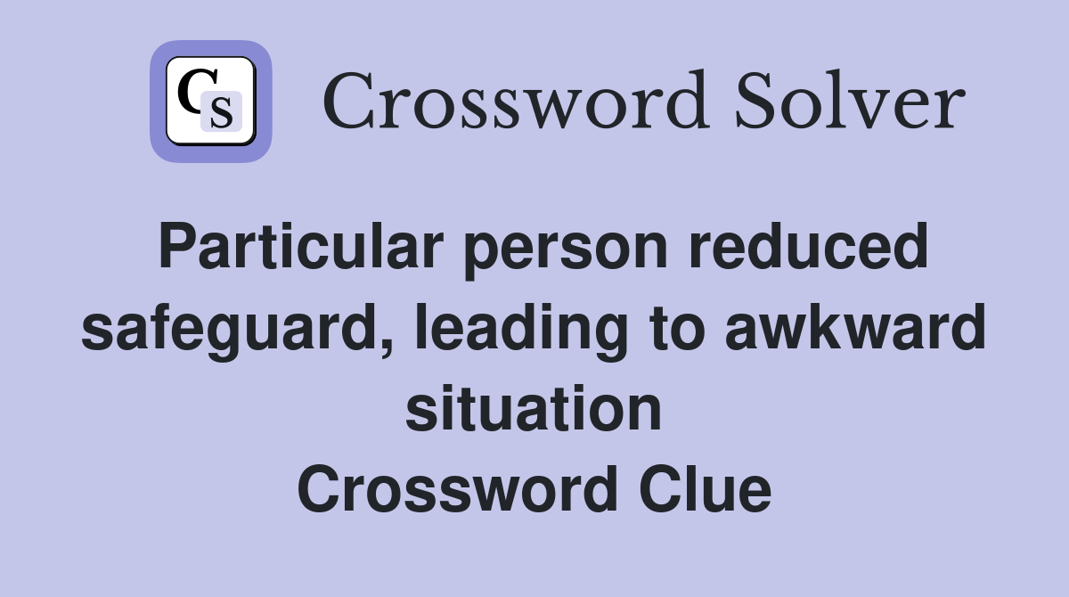 Particular person reduced safeguard, leading to awkward situation Crossword Clue