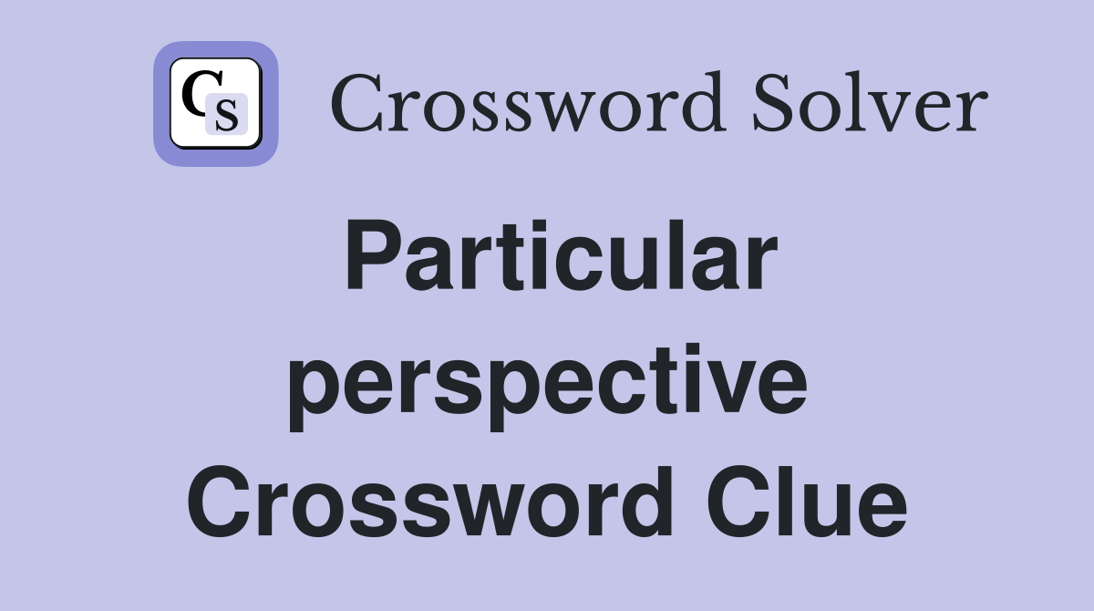 Particular perspective Crossword Clue