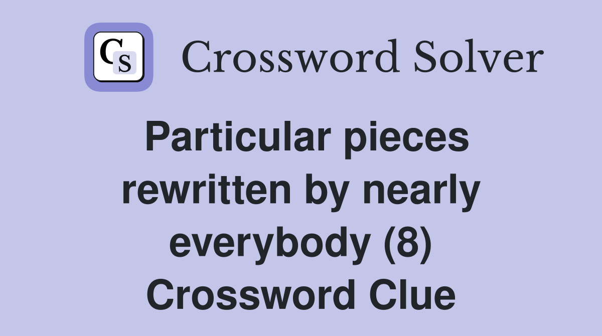 Particular pieces rewritten by nearly everybody (8) Crossword Clue