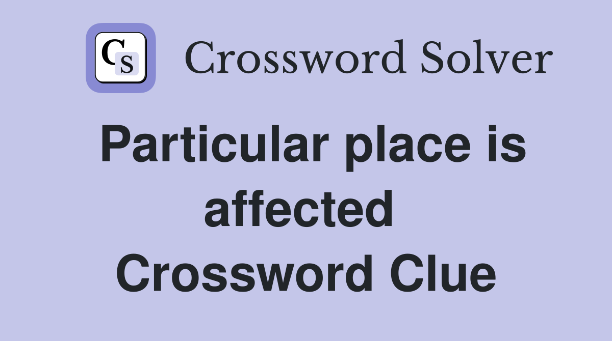 Particular place is affected  Crossword Clue